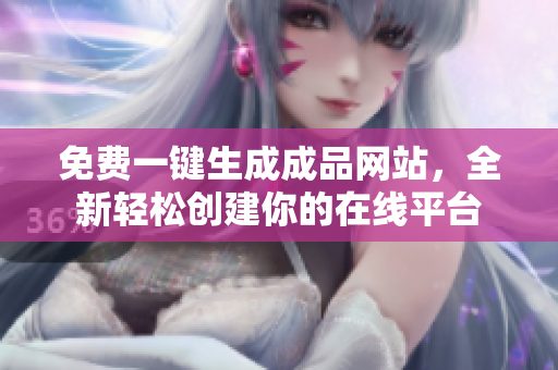 免费一键生成成品网站，全新轻松创建你的在线平台