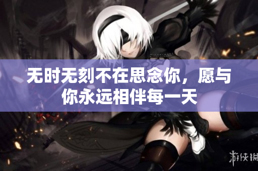 无时无刻不在思念你，愿与你永远相伴每一天