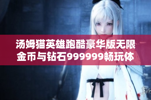汤姆猫英雄跑酷豪华版无限金币与钻石999999畅玩体验