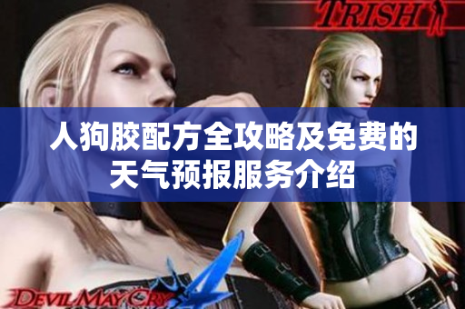 人狗胶配方全攻略及免费的天气预报服务介绍