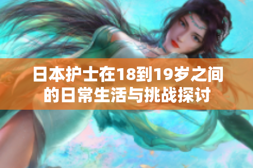 日本护士在18到19岁之间的日常生活与挑战探讨