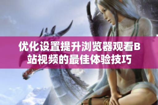 优化设置提升浏览器观看B站视频的最佳体验技巧