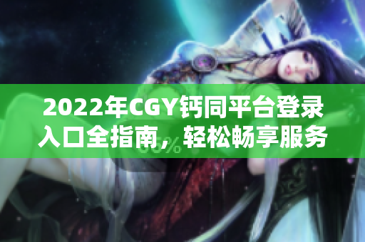 2022年CGY钙同平台登录入口全指南，轻松畅享服务
