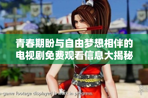 青春期盼与自由梦想相伴的电视剧免费观看信息大揭秘