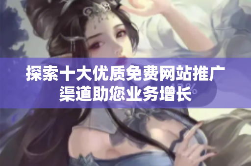 探索十大优质免费网站推广渠道助您业务增长