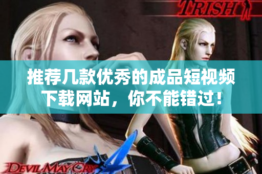 推荐几款优秀的成品短视频下载网站，你不能错过！