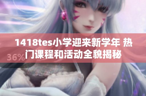 1418tes小学迎来新学年 热门课程和活动全貌揭秘