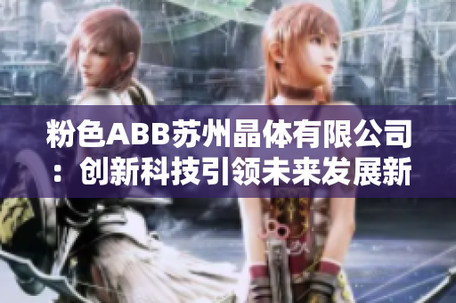 粉色ABB苏州晶体有限公司：创新科技引领未来发展新篇章