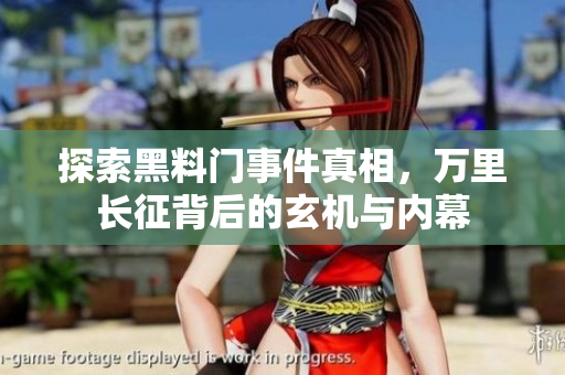 探索黑料门事件真相，万里长征背后的玄机与内幕