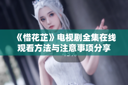 《惜花芷》电视剧全集在线观看方法与注意事项分享