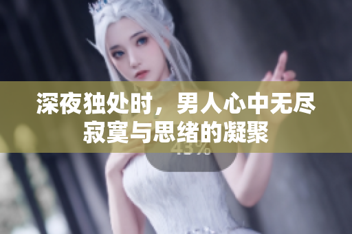 深夜独处时，男人心中无尽寂寞与思绪的凝聚