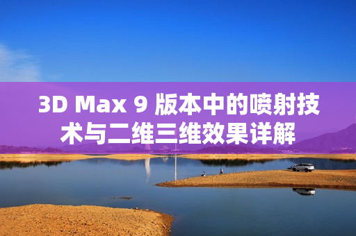 3D Max 9 版本中的喷射技术与二维三维效果详解