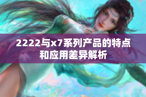 2222与x7系列产品的特点和应用差异解析