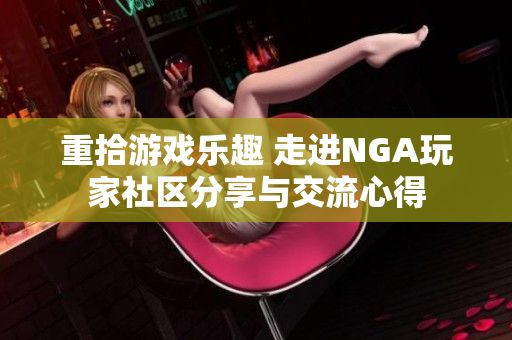 重拾游戏乐趣 走进NGA玩家社区分享与交流心得