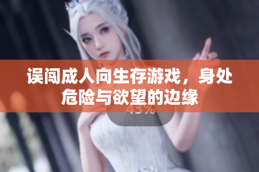 误闯成人向生存游戏，身处危险与欲望的边缘