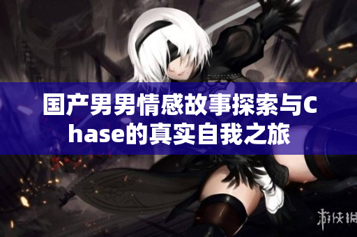 国产男男情感故事探索与Chase的真实自我之旅