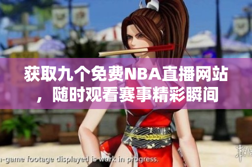 获取九个免费NBA直播网站，随时观看赛事精彩瞬间