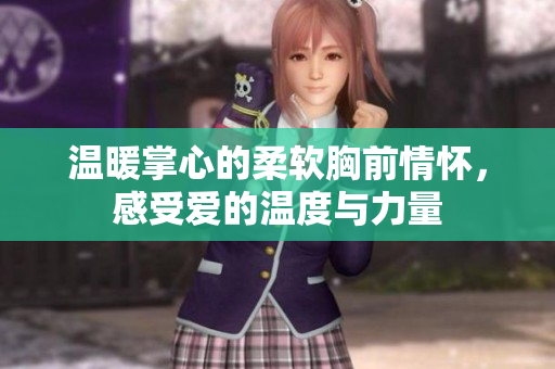 温暖掌心的柔软胸前情怀，感受爱的温度与力量