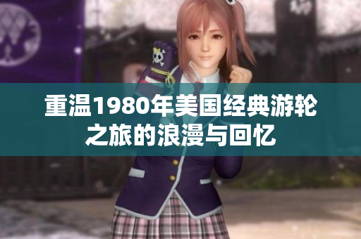 重温1980年美国经典游轮之旅的浪漫与回忆