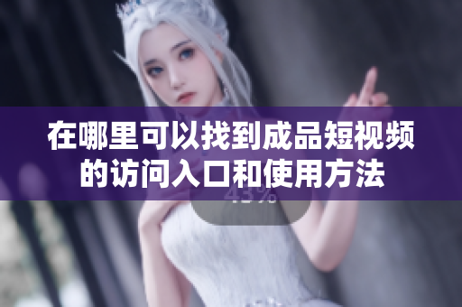 在哪里可以找到成品短视频的访问入口和使用方法