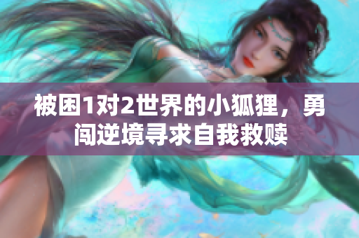 被困1对2世界的小狐狸，勇闯逆境寻求自我救赎