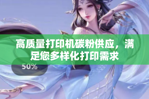 高质量打印机碳粉供应，满足您多样化打印需求