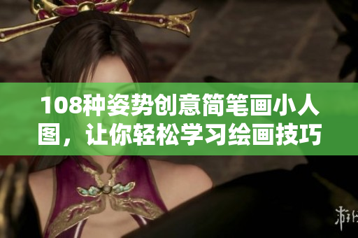 108种姿势创意简笔画小人图，让你轻松学习绘画技巧