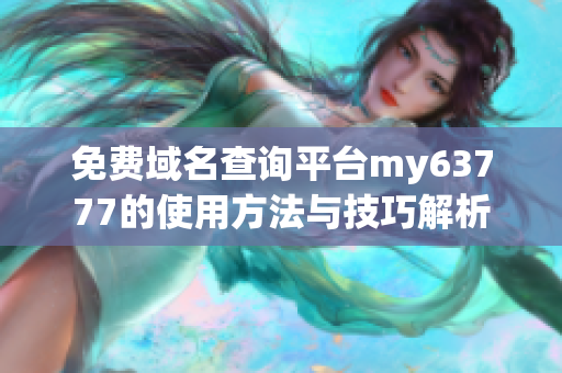 免费域名查询平台my63777的使用方法与技巧解析