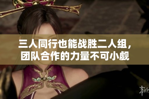 三人同行也能战胜二人组，团队合作的力量不可小觑