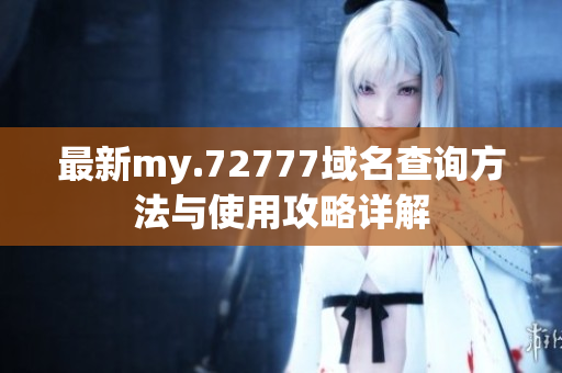 最新my.72777域名查询方法与使用攻略详解