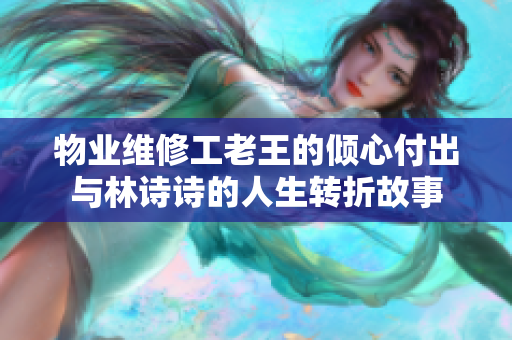 物业维修工老王的倾心付出与林诗诗的人生转折故事