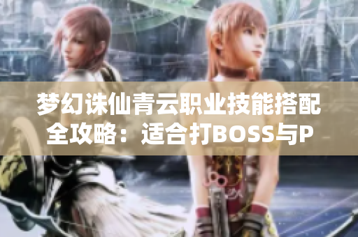 梦幻诛仙青云职业技能搭配全攻略：适合打BOSS与PK的最佳方案