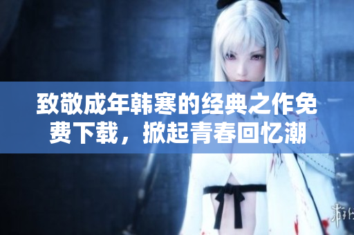 致敬成年韩寒的经典之作免费下载，掀起青春回忆潮