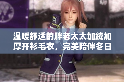 温暖舒适的胖老太太加绒加厚开衫毛衣，完美陪伴冬日时光