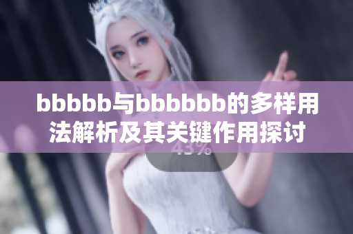 bbbbb与bbbbbb的多样用法解析及其关键作用探讨