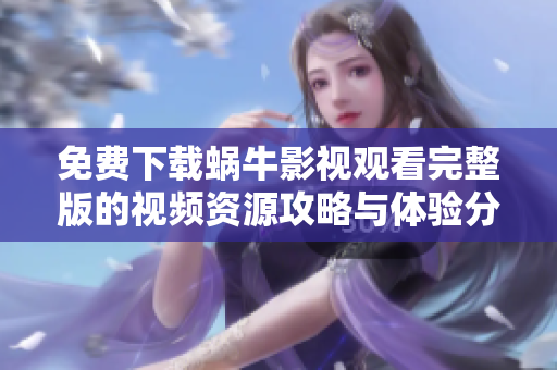 免费下载蜗牛影视观看完整版的视频资源攻略与体验分享