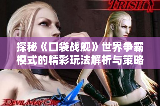 探秘《口袋战舰》世界争霸模式的精彩玩法解析与策略分享