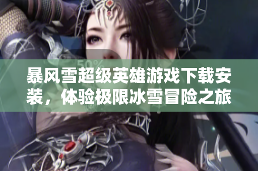 暴风雪超级英雄游戏下载安装，体验极限冰雪冒险之旅
