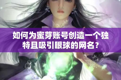 如何为蜜芽账号创造一个独特且吸引眼球的网名？