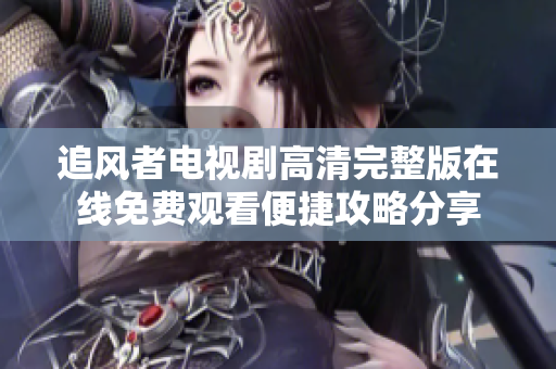 追风者电视剧高清完整版在线免费观看便捷攻略分享
