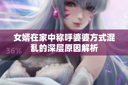 女婿在家中称呼婆婆方式混乱的深层原因解析