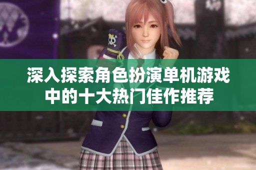 深入探索角色扮演单机游戏中的十大热门佳作推荐