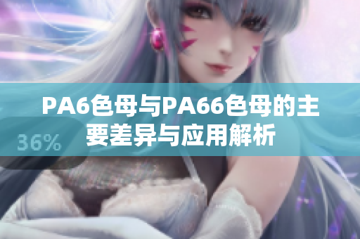 PA6色母与PA66色母的主要差异与应用解析