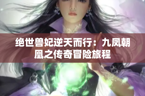 绝世兽妃逆天而行：九凤朝凰之传奇冒险旅程