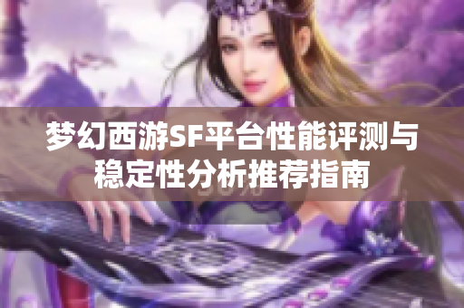 梦幻西游SF平台性能评测与稳定性分析推荐指南