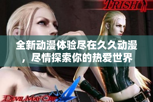 全新动漫体验尽在久久动漫，尽情探索你的热爱世界