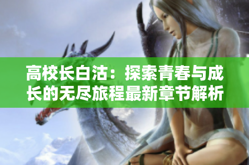 高校长白沽：探索青春与成长的无尽旅程最新章节解析