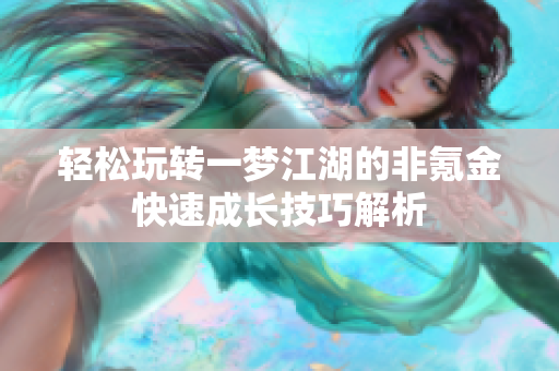 轻松玩转一梦江湖的非氪金快速成长技巧解析