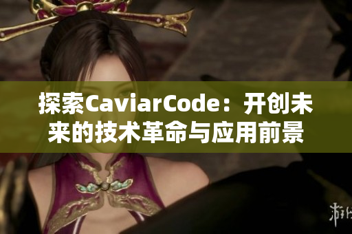 探索CaviarCode：开创未来的技术革命与应用前景