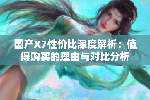 国产X7性价比深度解析：值得购买的理由与对比分析